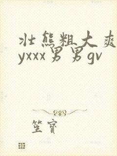 壮熊粗大爽gayxxx男男gv封面