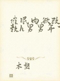 催眠肉欲改造调教h男男年下