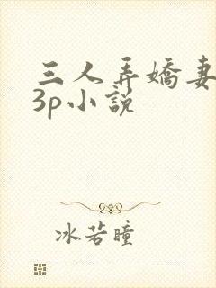 三人弄娇妻高潮3p小说