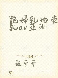 艳妇乳肉豪妇荡乳av亚洲