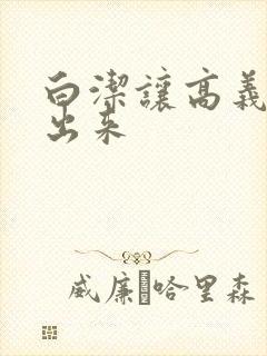 白洁让高义别拔出来