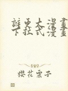 谁更大漫画免费下拉式漫画最新章节