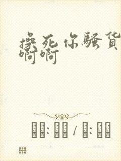 操死你骚货啊啊啊啊