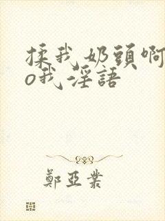 揉我奶头啊cao我淫语