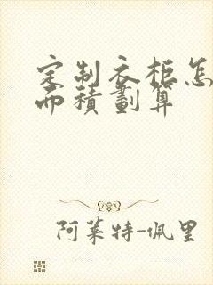 定制衣柜怎么算面积划算