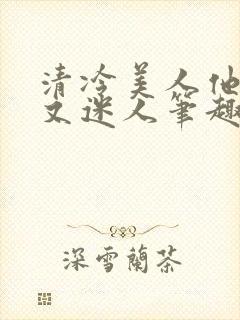 清冷美人他脆弱又迷人笔趣阁番外