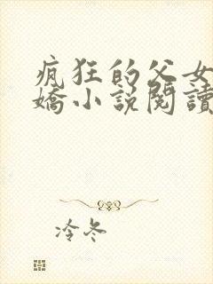 疯狂的父女夏娇娇小说阅读最新章节