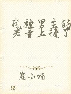 我被男主的白月光看上后了