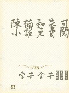 陈楠和朱可人的小说免费阅读全文