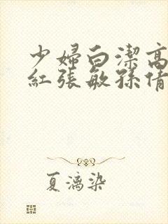 少妇白洁高义美红张敏孙倩