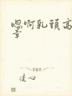 嗯啊乳头高潮文章