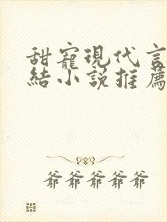 甜宠现代言情完结小说推荐