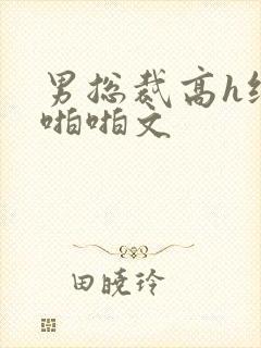 男总裁高h纯肉啪啪文