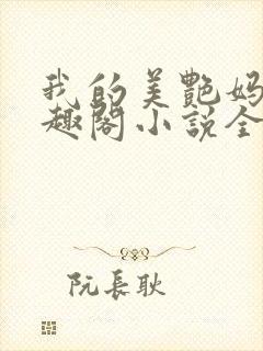 我的美艳妈妈笔趣阁小说全文目录封面