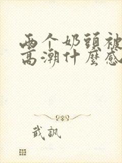 两个奶头被吃到高潮什么感觉