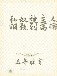 私奴被主人玩弄调教到高潮