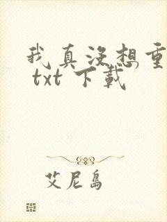我真没想重生啊 txt 下载