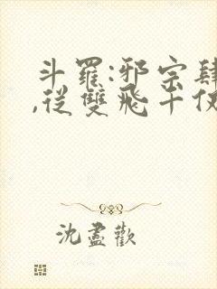 斗罗:邪宗肆虐,从双飞千仞雪朱竹清