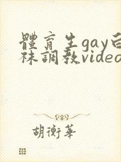 体育生gay白袜调教video视频