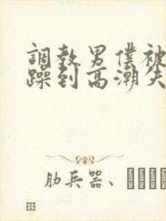 调教男仆被狂c躁到高潮失禁小说