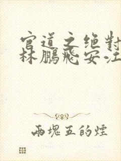 官道之绝对权力林鹏飞安江全集txt电子书