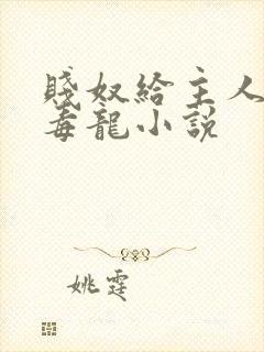 贱奴给主人喝尿毒龙小说