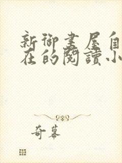 新御书屋自由自在的阅读小说阅读网