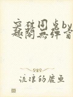 突破同桌by笔趣阁无弹窗