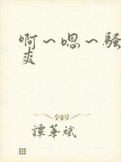 啊～嗯～骚货～爽