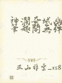 神澜奇域幽冥珠笔趣阁无弹窗