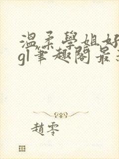 温柔学姐好迷人gl笔趣阁最新章节列表