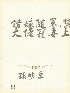 错嫁随军,禁欲大佬宠妻上瘾免费阅读