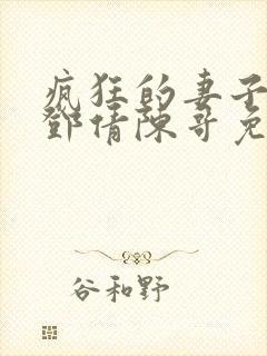 疯狂的妻子林瑶邓倩陈哥免费阅读