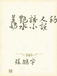 美艳诱人的麻麻奶水小说