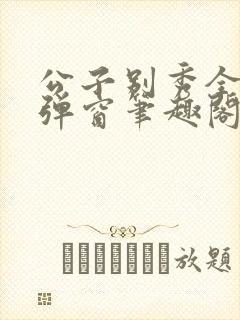 公子别秀全文无弹窗笔趣阁