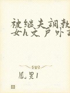 被继夫调教成欲女h文户外调教封面