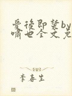 爱后即焚by林啸也全文免费阅读笔趣阁