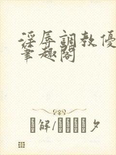 淫辱调教优等生笔趣阁