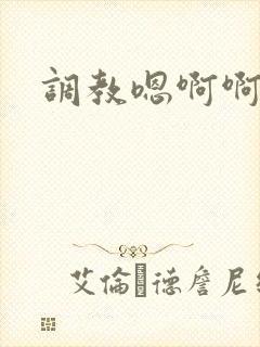 调教嗯啊啊h
