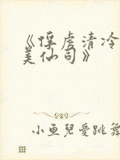 《俘虏清冷双性美仙司》