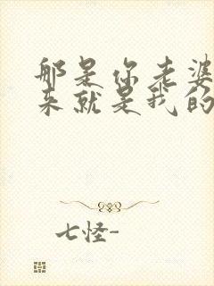 那是你老婆抢过来就是我的小说免费阅读