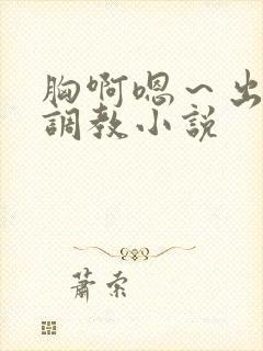 胸啊嗯～出奶了调教小说封面