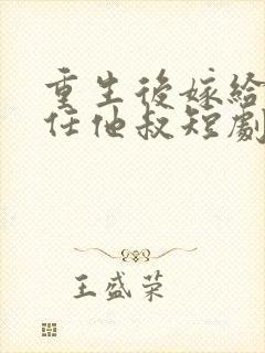 重生后嫁给了前任他叔短剧免费观看