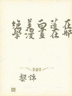 绝美白莲在线教学漫画在哪看封面