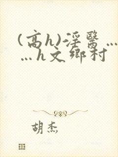 (高h)淫医……h文乡村