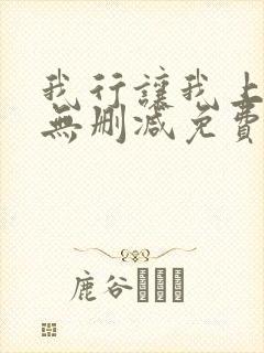 我行让我上全文无删减免费阅读