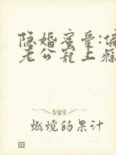 隐婚蜜爱:偏执老公宠上瘾小说免费阅读封面