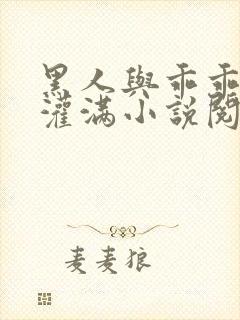 黑人与乖乖女h灌满小说阅读