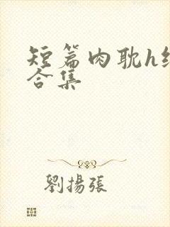 短篇肉耽h纯肉合集