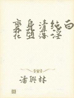 变身清纯白丝校花堕落淫